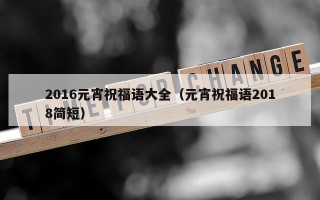 2016元宵祝福语大全（元宵祝福语2018简短）