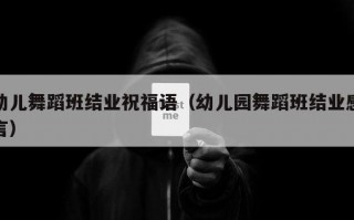 幼儿舞蹈班结业祝福语（幼儿园舞蹈班结业感言）