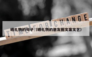 晒礼物的句子（晒礼物的朋友圈文案文艺）