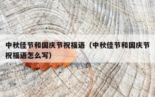 中秋佳节和国庆节祝福语（中秋佳节和国庆节祝福语怎么写）