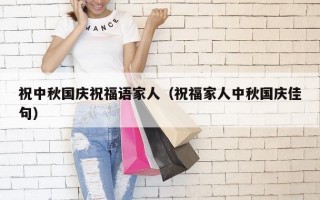 祝中秋国庆祝福语家人（祝福家人中秋国庆佳句）