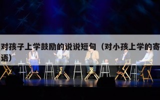 对孩子上学鼓励的说说短句（对小孩上学的寄语）