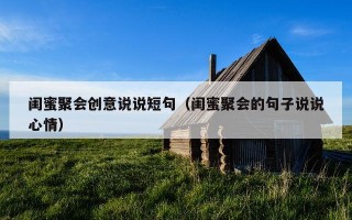 闺蜜聚会创意说说短句（闺蜜聚会的句子说说心情）