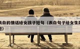 表白的情话给女孩子短句（表白句子给女生简短）