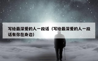 写给最深爱的人一段话（写给最深爱的人一段话有你在身边）