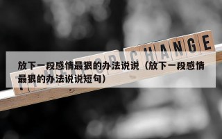 放下一段感情最狠的办法说说（放下一段感情最狠的办法说说短句）