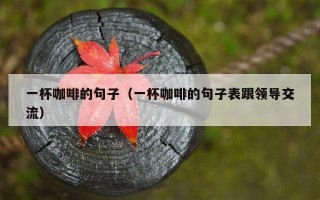 一杯咖啡的句子（一杯咖啡的句子表跟领导交流）