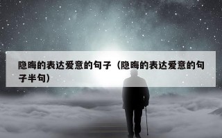 隐晦的表达爱意的句子（隐晦的表达爱意的句子半句）