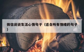 微信说说生活心情句子（适合所有情绪的句子）