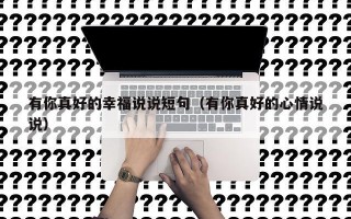 有你真好的幸福说说短句（有你真好的心情说说）