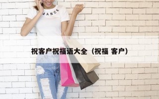 祝客户祝福语大全（祝福 客户）