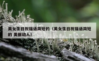 美女生日祝福语简短的（美女生日祝福语简短的 美丽动人）