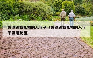 感谢送我礼物的人句子（感谢送我礼物的人句子发朋友圈）
