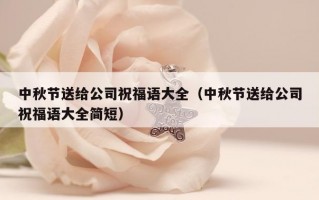 中秋节送给公司祝福语大全（中秋节送给公司祝福语大全简短）