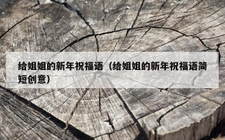 给姐姐的新年祝福语（给姐姐的新年祝福语简短创意）