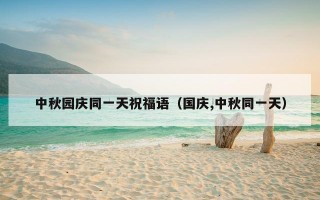 中秋园庆同一天祝福语（国庆,中秋同一天）