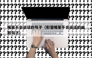 嘴笨不会说话的句子（形容嘴笨不会说话的幽默句子）