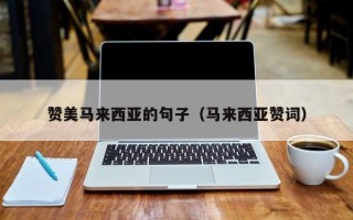 赞美马来西亚的句子（马来西亚赞词）