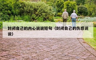封闭自己的内心说说短句（封闭自己的伤感说说）