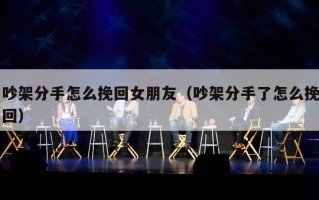 吵架分手怎么挽回女朋友（吵架分手了怎么挽回）