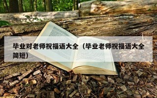 毕业对老师祝福语大全（毕业老师祝福语大全简短）