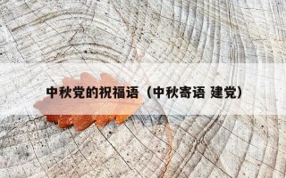 中秋党的祝福语（中秋寄语 建党）