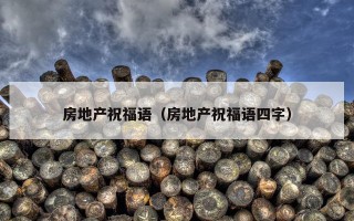 房地产祝福语（房地产祝福语四字）