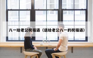 八一给老公祝福语（送给老公八一的祝福语）