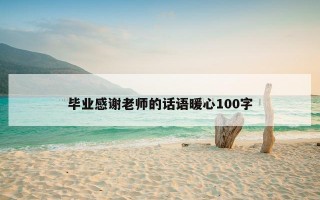 毕业感谢老师的话语暖心100字
