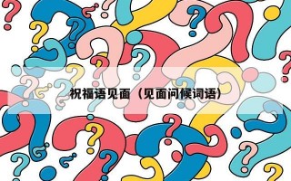 祝福语见面（见面问候词语）
