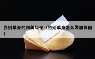 告别单身的唯美句子（告别单身怎么发朋友圈）