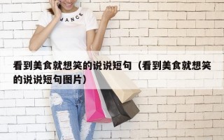 看到美食就想笑的说说短句（看到美食就想笑的说说短句图片）