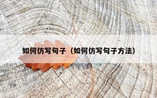 如何仿写句子（如何仿写句子方法）