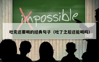 吐完还要喝的经典句子（吐了之后还能喝吗）