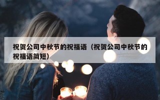 祝贺公司中秋节的祝福语（祝贺公司中秋节的祝福语简短）