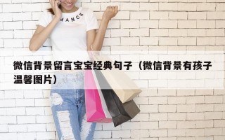 微信背景留言宝宝经典句子（微信背景有孩子温馨图片）