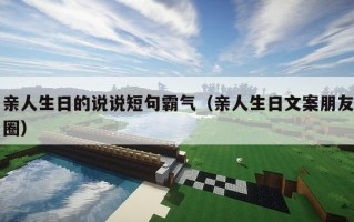 亲人生日的说说短句霸气（亲人生日文案朋友圈）