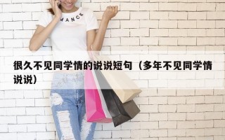 很久不见同学情的说说短句（多年不见同学情说说）