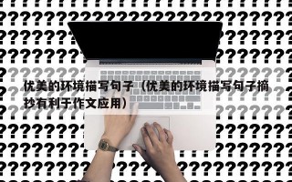 优美的环境描写句子（优美的环境描写句子摘抄有利于作文应用）