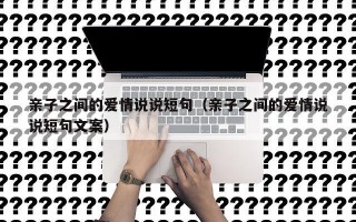 亲子之间的爱情说说短句（亲子之间的爱情说说短句文案）
