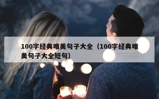 100字经典唯美句子大全（100字经典唯美句子大全短句）