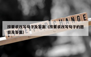 按要求改写句子及答案（按要求改写句子的题目及答案）