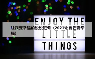 让我变幸运的说说短句（2021让自己变幸福）