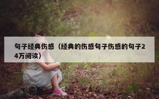 句子经典伤感（经典的伤感句子伤感的句子24万阅读）