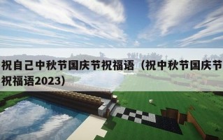 祝自己中秋节国庆节祝福语（祝中秋节国庆节祝福语2023）