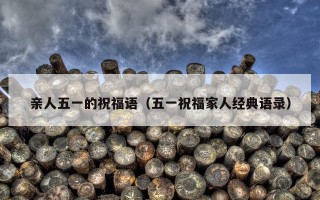 亲人五一的祝福语（五一祝福家人经典语录）