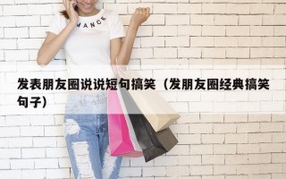 发表朋友圈说说短句搞笑（发朋友圈经典搞笑句子）
