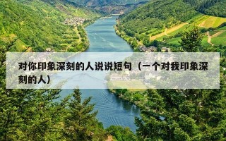 对你印象深刻的人说说短句（一个对我印象深刻的人）