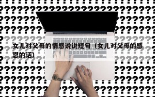女儿对父母的情感说说短句（女儿对父母的感恩的话）