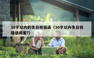 30字以内的生日祝福语（30字以内生日祝福语闺蜜?）